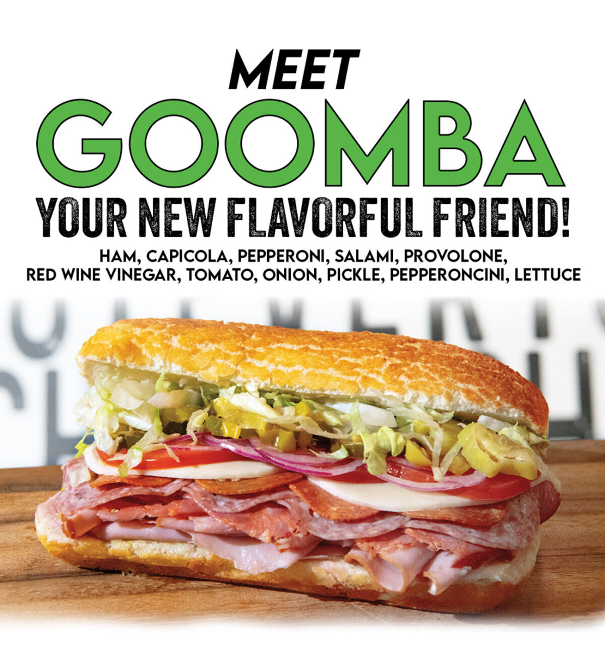 Meet Goomba Your new flavorful friend! Ham, Capicola, Pepperoni, Salami, Provolone, Red Wine Vinegar, Tomato, Onion, Pickle, Pepperoncini, Lettuce